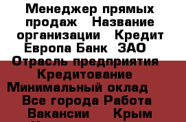 Менеджер прямых продаж › Название организации ­ Кредит Европа Банк, ЗАО › Отрасль предприятия ­ Кредитование › Минимальный оклад ­ 1 - Все города Работа » Вакансии   . Крым,Красноперекопск